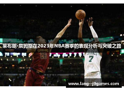 莱布朗·詹姆斯在2023年NBA赛季的表现分析与突破之路