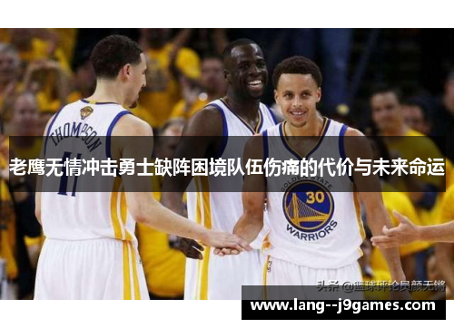 老鹰无情冲击勇士缺阵困境队伍伤痛的代价与未来命运 老鹰无情冲击勇士缺阵困境队伍伤痛的代价与未来命运