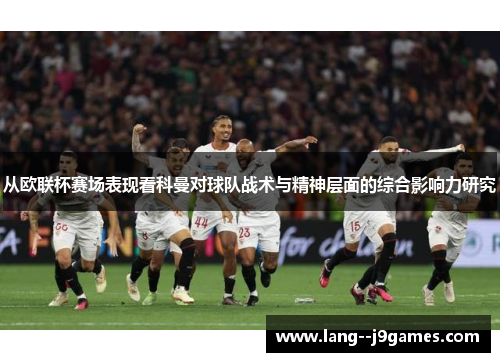 从欧联杯赛场表现看科曼对球队战术与精神层面的综合影响力研究 从欧联杯赛场表现看科曼对球队战术与精神层面的综合影响力研究