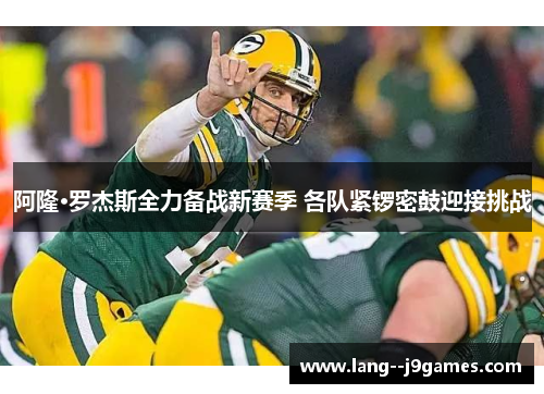 阿隆·罗杰斯全力备战新赛季 各队紧锣密鼓迎接挑战 阿隆·罗杰斯全力备战新赛季 各队紧锣密鼓迎接挑战