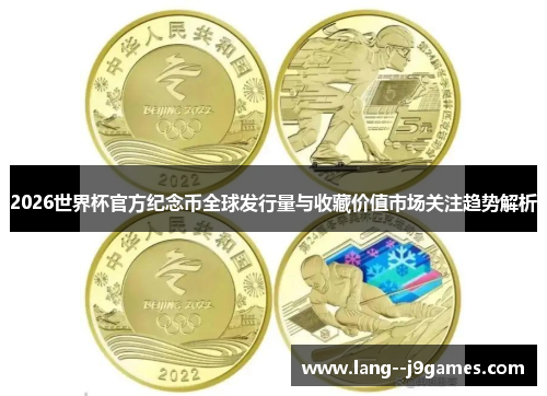 2026世界杯官方纪念币全球发行量与收藏价值市场关注趋势解析 2026世界杯官方纪念币全球发行量与收藏价值市场关注趋势解析