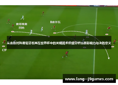 从吉鲁对阵葡萄牙看其在世界杯中的关键战术价值分析比赛影响力与决胜意义 从吉鲁对阵葡萄牙看其在世界杯中的关键战术价值分析比赛影响力与决胜意义