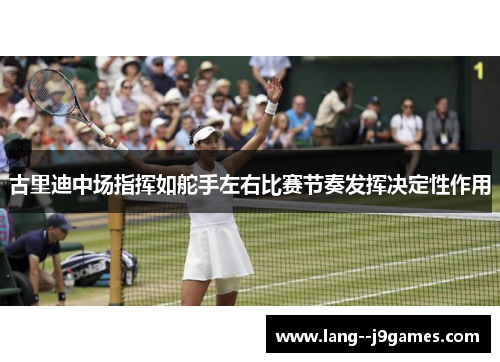 古里迪中场指挥如舵手左右比赛节奏发挥决定性作用