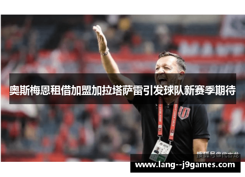 奥斯梅恩租借加盟加拉塔萨雷引发球队新赛季期待