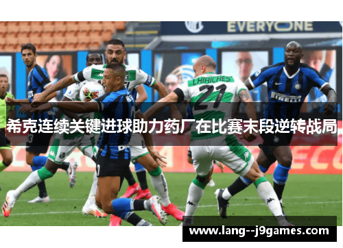 希克连续关键进球助力药厂在比赛末段逆转战局