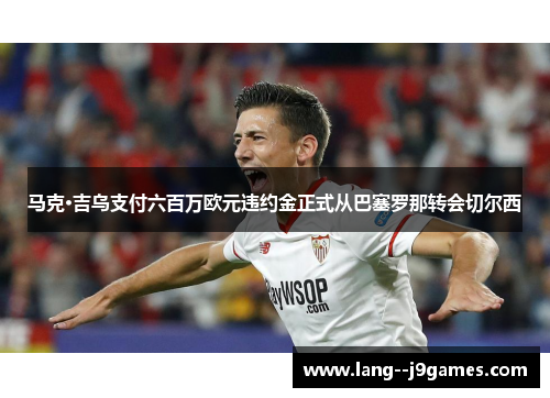 马克·吉乌支付六百万欧元违约金正式从巴塞罗那转会切尔西