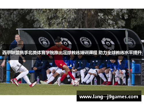 西甲联盟携手北美体育学院推出足球教练培训课程 助力全球教练水平提升